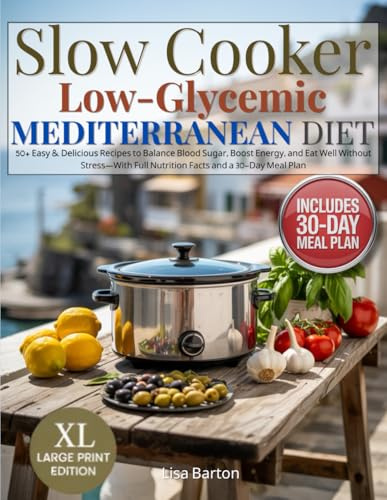 Slow Cooker Low Glycemic Mediterranean Diet: 50+ Easy & Delicious Recipes to Balance Blood Sugar, Boost Energy, and Eat Well Without Stress—With Full Nutrition Facts and a 28-Day Meal Plan