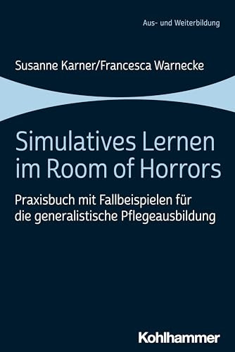 Simulatives Lernen im Room of Horrors: Praxisbuch mit Fallbeispielen für die generalistische Pflegeausbildung