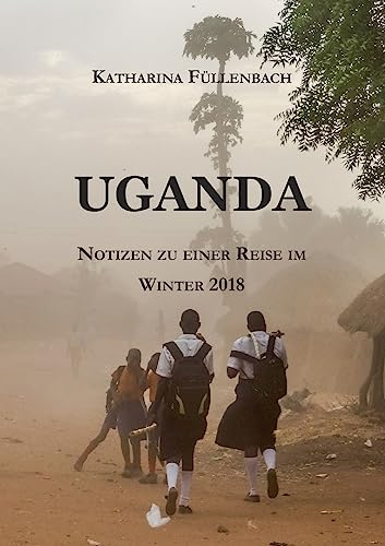 UGANDA: Notizen zu einer Reise im Winter 2018 (Reisepostillen)