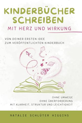Kinderbücher Schreiben mit Herz und Wirkung: Von deiner ersten Idee zum veröffentlichten Kinderbuch - ohne Umwege, ohne Überforderung, mit Klarheit, Struktur und Leichtigkeit