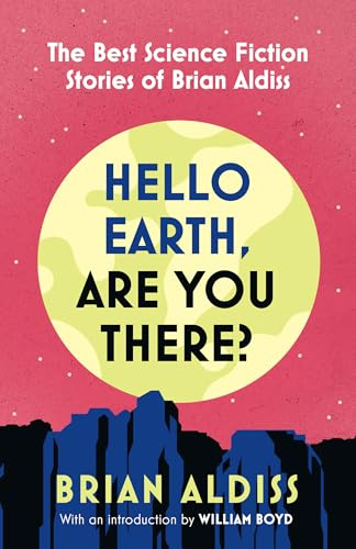 Hello Earth, Are You There?: The best science fiction short stories of Brian Aldiss, newly collected for 2025, with an introduction by William Boyd