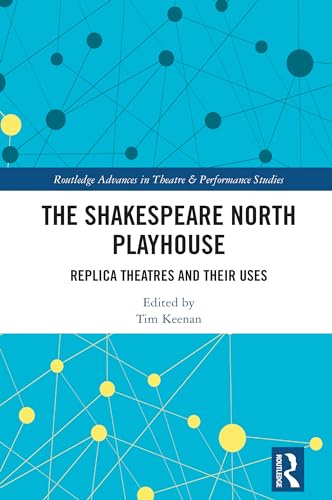 The Shakespeare North Playhouse: Replica Theatres and Their Uses (Routledge Advances in Theatre & Performance Studies)