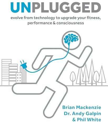 Unplugged: Evolve from Technology to Upgrade Your Fitness, Performance & Consciousness