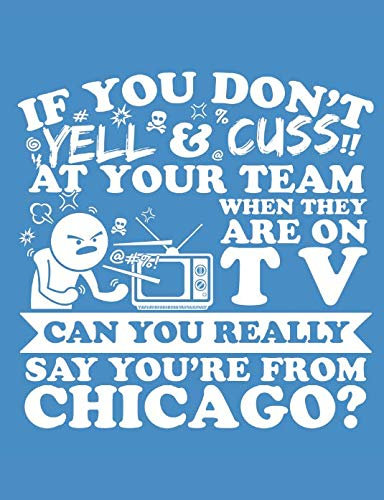 If You Don't Yell & Cuss At Your Team When They Are On TV Can You Really Say You're From Chicago?: A Really Awesome Lined Composition Notebook For Serious Chicago Sports Fans