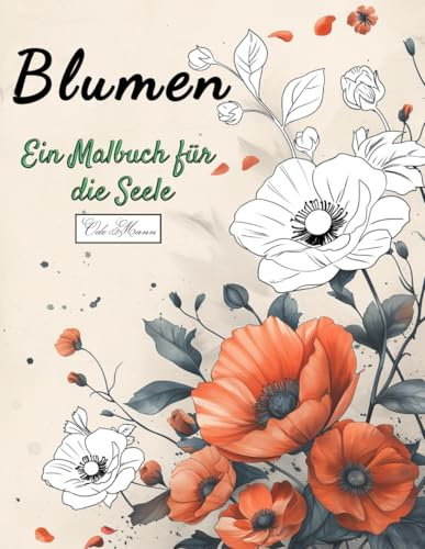 Blumen Ein Malbuch für die Seele: 50 Ausmalbilder mit liebevoll gestalteten Motiven zur Entspannung und Stressreduktion – stärke deine Selbstliebe im ... Malbuch-Serie für Entspannung & Kreativität)