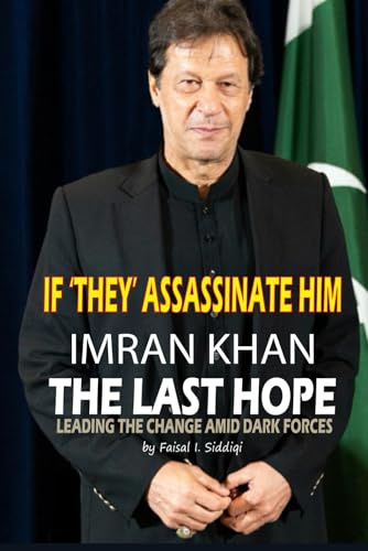 IF 'THEY' ASSASSINATE HIM, IMRAN KHAN - THE LAST HOPE: LEADING THE CHANGE AMID DARK FORCES
