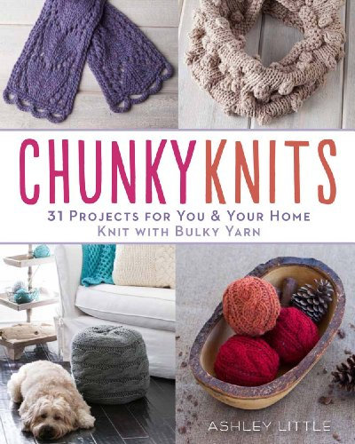 Chunky Knits: 31 Projects for You & Your Home Knit With Bulky Yarn