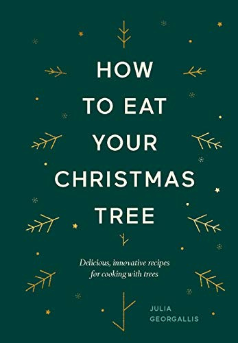 How to Eat Your Christmas Tree: Delicious, Innovative Recipes for Cooking with Trees