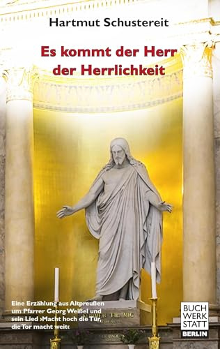 Es kommt der Herr der Herrlichkeit: Eine Erzählung aus Altpreußen um Pfarrer Georg Weißel und sein Lied Macht hoch die Tür, die Tor macht weit