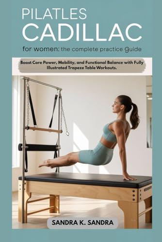 PILATES CADILLAC FOR WOMEN: THE COMPLETE PRACTICE GUIDE: Boost Core Power, Mobility, and Functional Balance with Fully Illustrated Trapeze Table Workouts