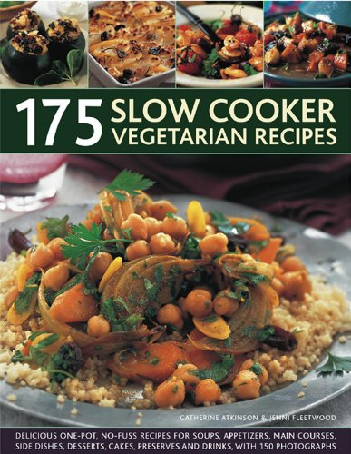 175 Slow Cooker Vegetarian Recipes: Delicious One-pot, No-fuss Recipes for Soups, Appetizers, Main Courses, Side Dishes, Desserts, Cakes, Preserves and Drinks, with 150 Photographs