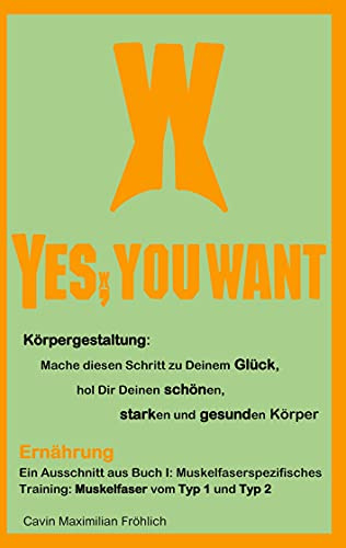 Ernährung: Ein Ausschnitt aus Buch I: Muskelfaserspezifisches Training: Muskelfaser vom Typ 1 und Typ 2: Yes, you want - Körpergestaltung: Mache ... Deinen schönen, starken und gesunden Körper
