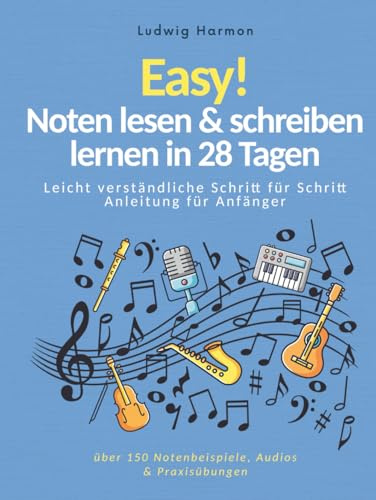 Easy! Noten lesen & schreiben lernen in 28 Tagen - Leicht verständliche Schritt für Schritt Anleitung für Anfänger mit über 150 Notenbeispiele, Audios & Praxisübungen