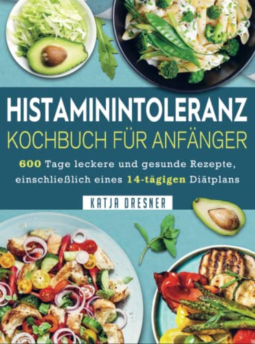 Histaminintoleranz Kochbuch Für Anfänger: 600 Tage leckere und gesunde Rezepte, einschließlich eines 14-tägigen Diätplans