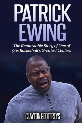 Patrick Ewing: The Remarkable Story of One of 90s Basketball's Greatest Centers (Basketball Biography Books)