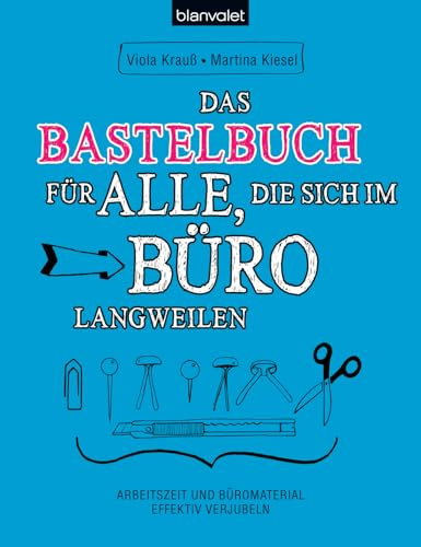 Das Bastelbuch für alle, die sich im Büro langweilen: Arbeitszeit und Büromaterial effektiv verjubeln