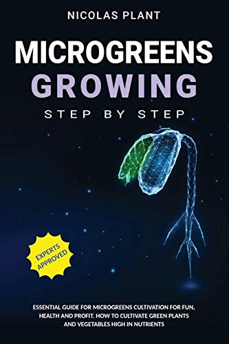MICROGREENS GROWING STEP BY STEP: ESSENTIAL GUIDE FOR MICROGREENS CULTIVATION FOR FUN, HEALTH AND PROFIT. HOW TO CULTIVATE GREEN PLANTS AND VEGETABLES HIGH IN NUTRIENTS
