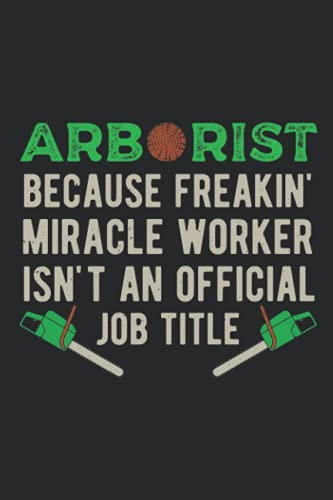 Arborist Because Freakin Miracle Worker Isn't An Official Job Title: Funny Blank Lined Journal Gift Idea For Tree Surgeon And Arboriculture Lovers