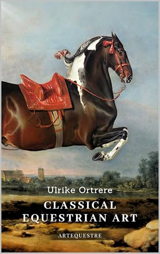 Classical Equestrian Art: History, technique and future (History of Horseback Riding Book 1)