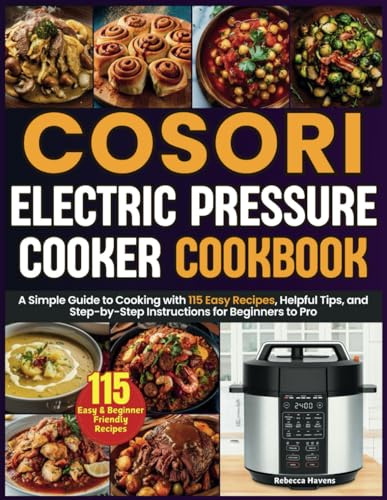 Cosori Electric Pressure Cooker Cookbook: A Simple Guide to Cooking with 115 Easy Recipes, Helpful Tips, and Step-by-Step Instructions for Beginners to Pro