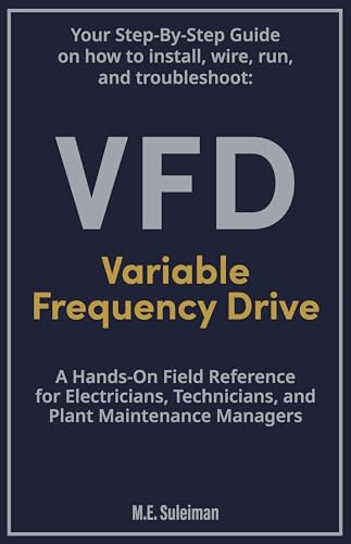 Your Step-by-Step Field Guide to Variable Frequency Drives (VFDs): Install . Wire . Run . Troubleshoot (English Edition)