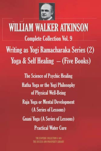 WILLIAM WALKER ATKINSON Complete Collection Vol. 9. (Writing as Yogi Ramacharaka #2): Yoga & Self Healing – (Five Books) (The Esoteric Library)