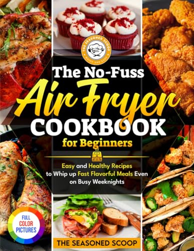 The No-Fuss Air Fryer Cookbook For Beginners: Easy and Healthy Recipes to Whip up Fast Flavorful Meals Even on Busy Weeknights (Full Color Pictures) ... Simple Kitchen Recipes Cookbook Collection)