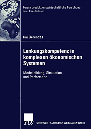 Lenkungskompetenz in komplexen ökonomischen Systemen . Modellbildung, Simulation und Performanz (Forum produktionswirtschaftliche Forschung)