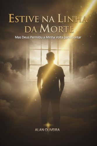 Estive na Linha da Morte: Mas Deus Permitiu a Minha Volta para Contar