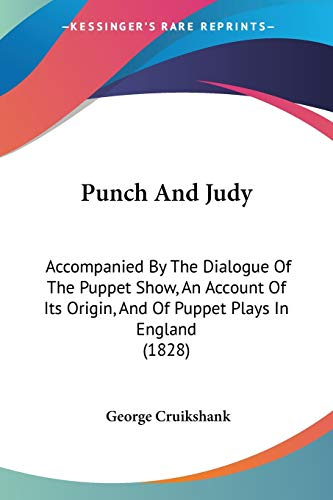 Punch And Judy: Accompanied By The Dialogue Of The Puppet Show, An Account Of Its Origin, And Of Puppet Plays In England (1828)