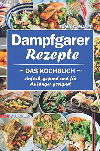 Dampfgarer Rezepte: Das Kochbuch Einfach, gesund und für Anfänger geeignet (Quickie, Band 7)