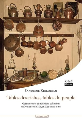 Tables des riches, Tables du peuple, gastronomies et traditions culinaires en provence du Moyen-Âge: Gastronomie et traditions culinaires de Provence du Moyen Age à nos jours