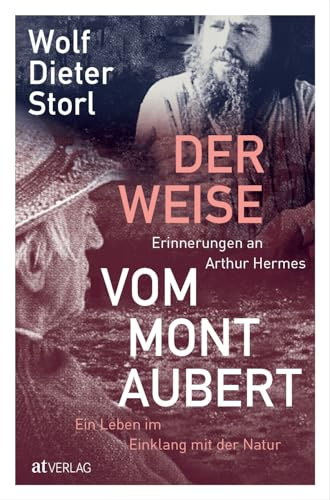 Der Weise vom Mont Aubert: Erinnerungen an Arthur Hermes. Ein Leben im Einklang mit der Natur. Ein Buch über einen Mann, ohne den Wolf-Dieter Storl nicht wäre, was er heute ist