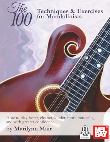 The 100 Techniques & Exercises for Mandolinists: How to play faster, cleaner, louder, more musically, and with greater confidence