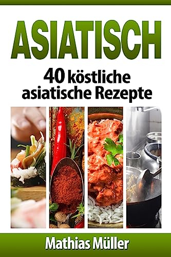 Asiatisch: 40 köstliche asiatische Rezepte