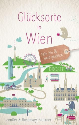 Glücksorte in Wien: Fahr hin & werd glücklich - mit 80 ausgewählten Highlights und Geheimtipps für besondere Entdeckungen, Ausflüge und Kurztrips