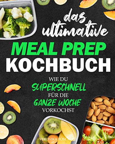 Das ultimative Meal Prep Kochbuch: Wie du superschnell für die GANZE WOCHE vorkochst | Extrem leckere Meal Prep Rezepte, Wochenpläne + BONUS