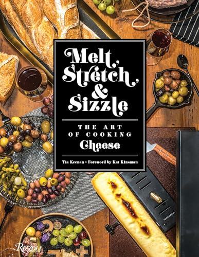 Melt, Stretch, and Sizzle: The Art of Cooking Cheese: Recipes for Fondues, Dips, Sauces, Sandwiches, Pasta, and More