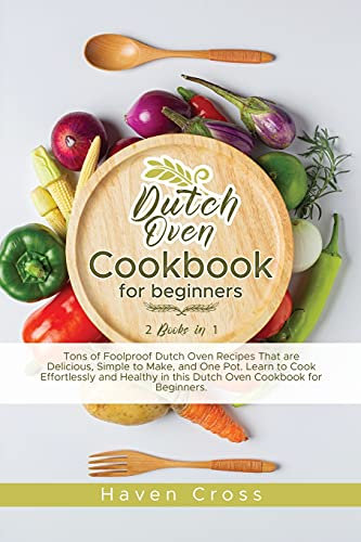 Dutch Oven Cookbook for Beginners: Tons of Foolproof Dutch Oven Recipes That are Delicious, Simple to Make, and One Pot. Learn to Cook Effortlessly ... in this Dutch Oven Cookbook for Beginners.