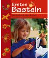 Erstes Basteln: Neue Bastelideen für Kinder ab 3 Jahren. Für Kindergarten, Grundschule und zu Hause