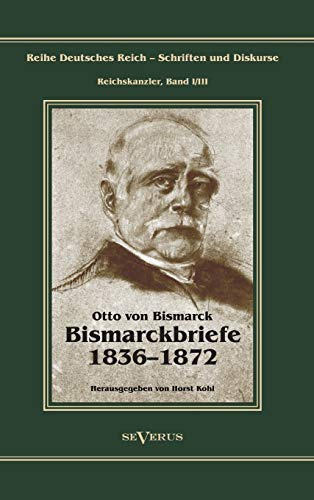 Otto Fürst von Bismarck - Bismarckbriefe 1836-1872. Herausgegeben von Horst Kohl: Reihe Deutsches Reich, Bd. I/III (Reihe Deutsches Reich – Schriften und Diskurse)