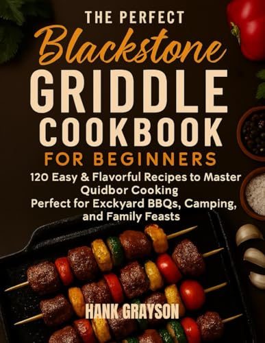 The Perfect Blackstone Griddle Cookbook for Beginners: 120 Easy & Flavorful Recipes to Master Outdoor Cooking Perfect for Backyard BBQs, Camping, and Family Feasts
