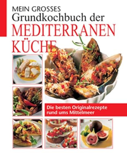 Mein grosses Grundkochbuch der mediterranen Küche: Die besten Originalrezepte rund ums Mittelmeer