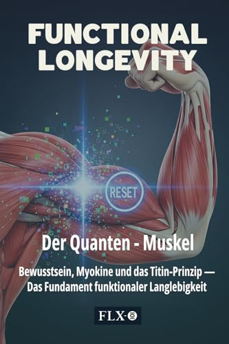 FUNCTIONAL LONGEVITY: Der Quanten-Muskel: Bewusstsein, Myokine und das Titin-Prinzip — Das Fundament funktionaler Langlebigkeit (Deutsche Edition)