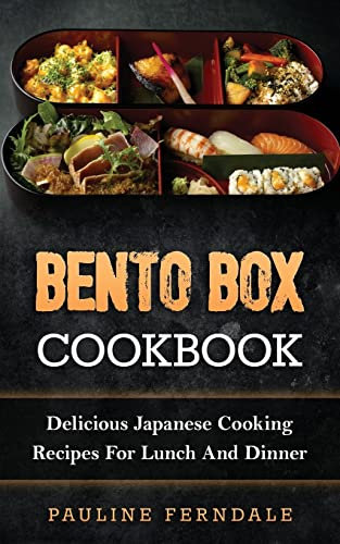 Bento Box Cookbook: Delicious Japanese Cooking Recipes For Lunch And Dinner
