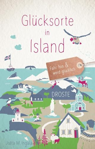 Glücksorte in Island: Fahr hin & werd glücklich - mit 80 ausgewählten Highlights und Geheimtipps für besondere Entdeckungen, Ausflüge und Kurztrips
