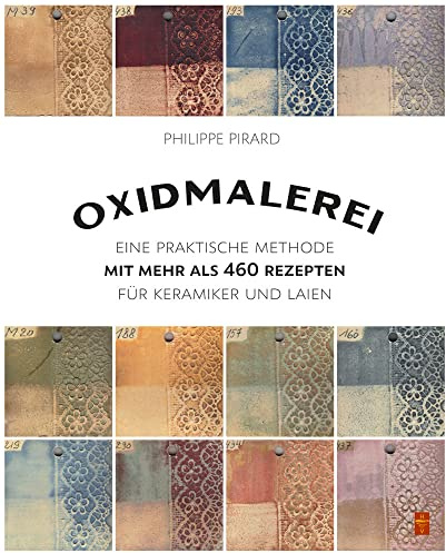 Oxidmalerei: Eine praktische Methode mit mehr als 460 Rezepten für Keramiker und Laien
