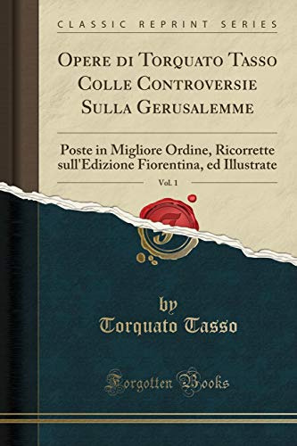 Opere di Torquato Tasso Colle Controversie Sulla Gerusalemme, Vol. 1: Poste in Migliore Ordine, Ricorrette sull'Edizione Fiorentina, ed Illustrate (Classic Reprint)