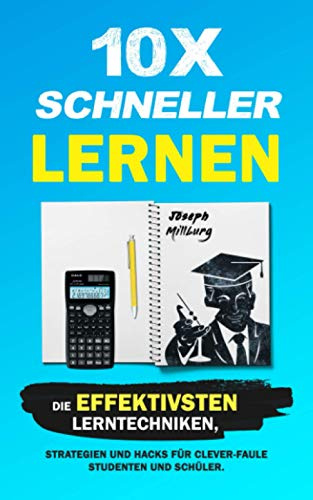 10x Schneller Lernen: Die effektivsten Lerntechniken, Strategien und Hacks für clever-faule Studenten und Schüler (2. Auflage)