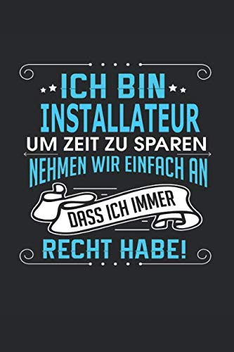 Ich bin Installateur Um Zeit zu sparen nehmen wir einfach an dass ich immer Recht habe!: Notizbuch, Notizblock, Installateur Geschenk Buch mit 110 linierten Seiten